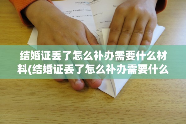 结婚证丢了怎么补办需要什么材料(结婚证丢了怎么补办需要什么材料和手续)