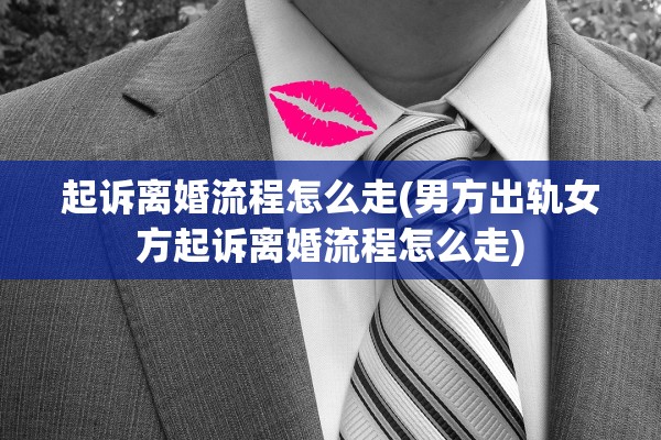 起诉离婚流程怎么走(男方出轨女方起诉离婚流程怎么走)