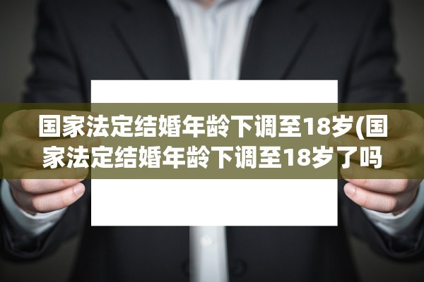 国家法定结婚年龄下调至18岁(国家法定结婚年龄下调至18岁了吗)