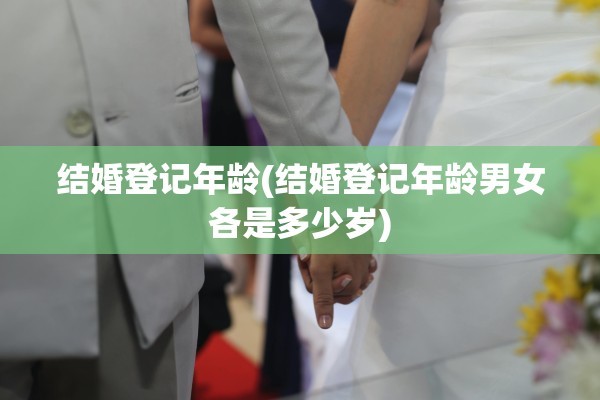 结婚登记年龄(结婚登记年龄男女各是多少岁)