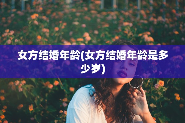 女方结婚年龄(女方结婚年龄是多少岁)