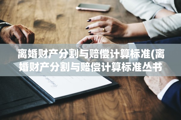 离婚财产分割与赔偿计算标准(离婚财产分割与赔偿计算标准丛书)