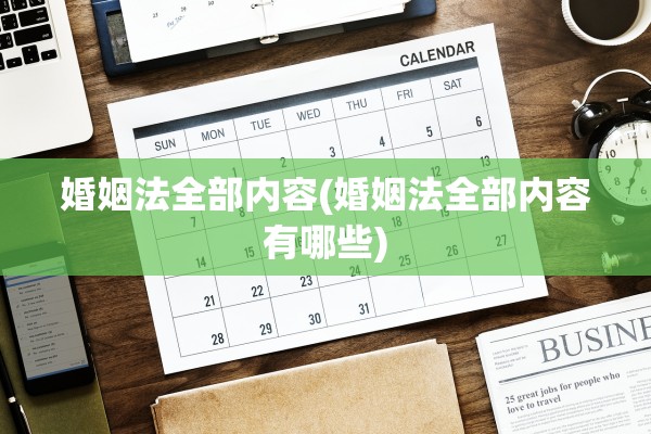 婚姻法全部内容(婚姻法全部内容有哪些)