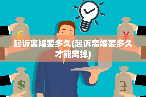 起诉离婚要多久(起诉离婚要多久才能离掉)