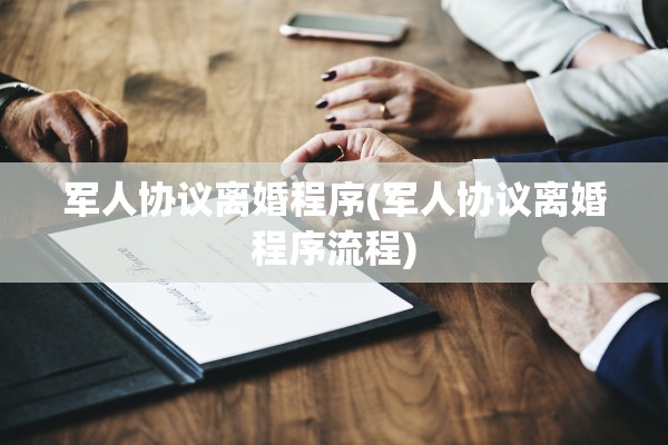 军人协议离婚程序(军人协议离婚程序流程)