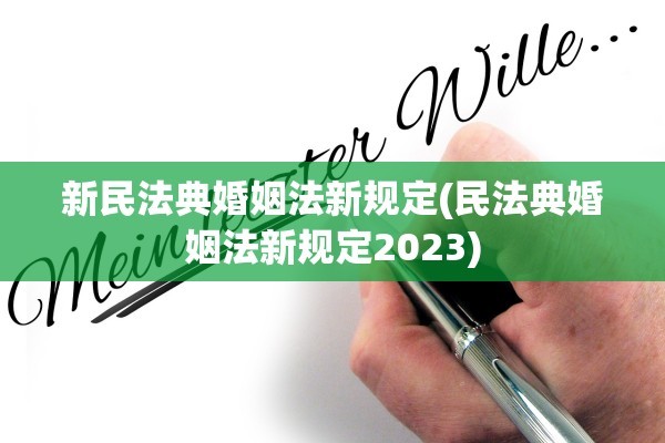 新民法典婚姻法新规定(民法典婚姻法新规定2023)