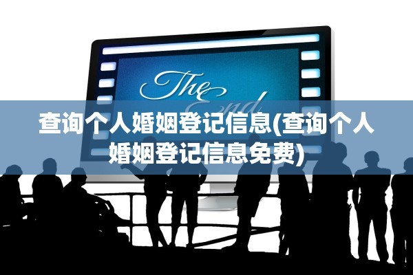 查询个人婚姻登记信息(查询个人婚姻登记信息免费)