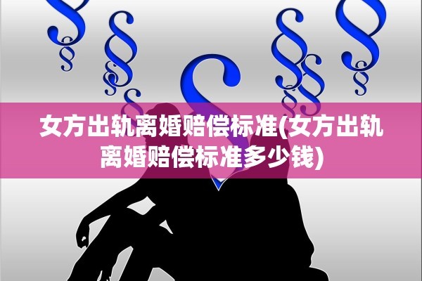 女方出轨离婚赔偿标准(女方出轨离婚赔偿标准多少钱)