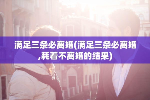 满足三条必离婚(满足三条必离婚,耗着不离婚的结果)