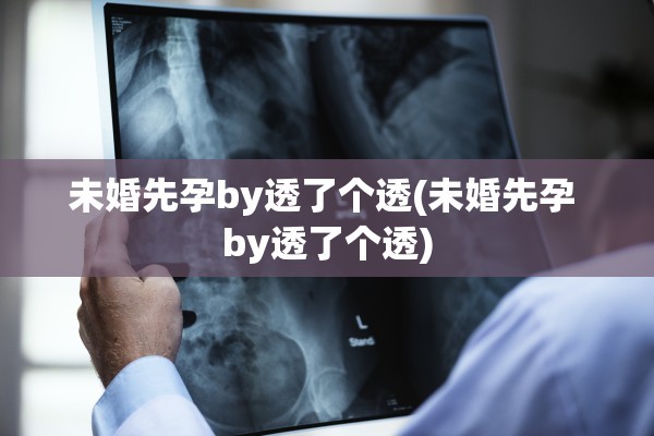 未婚先孕by透了个透(未婚先孕 by透了个透)
