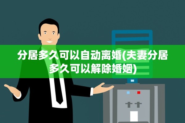 分居多久可以自动离婚(夫妻分居多久可以解除婚姻)