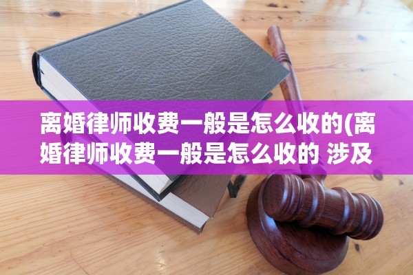 离婚律师收费一般是怎么收的(离婚律师收费一般是怎么收的 涉及债务纠纷)