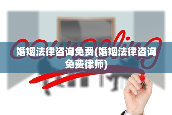 婚姻法律咨询免费(婚姻法律咨询免费律师)
