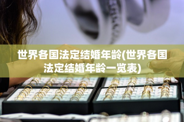 世界各国法定结婚年龄(世界各国法定结婚年龄一览表)
