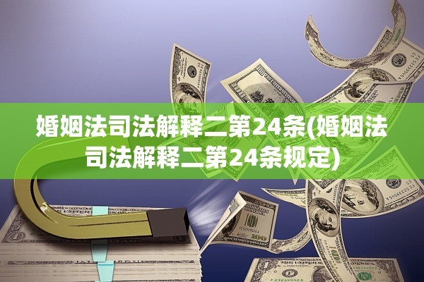 婚姻法司法解释二第24条(婚姻法司法解释二第24条规定)