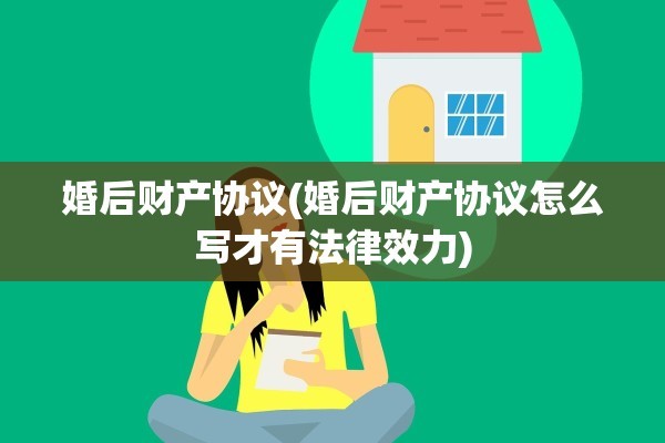婚后财产协议(婚后财产协议怎么写才有法律效力)