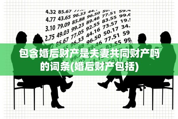包含婚后财产是夫妻共同财产吗的词条(婚后财产包括)
