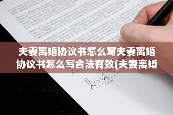 夫妻离婚协议书怎么写夫妻离婚协议书怎么写合法有效(夫妻离婚协议书怎么写才有效)