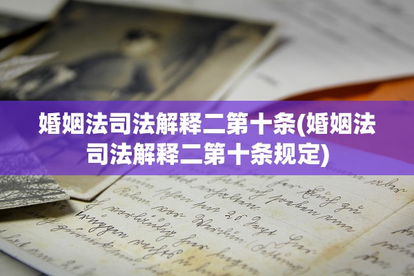 婚姻法司法解释二第十条(婚姻法司法解释二第十条规定)