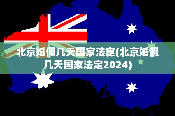 北京婚假几天国家法定(北京婚假几天国家法定2024)