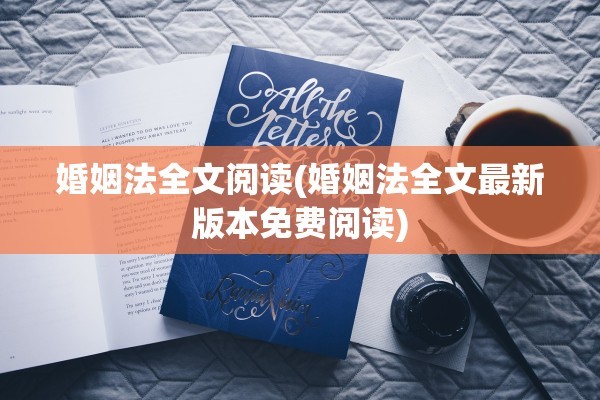 婚姻法全文阅读(婚姻法全文最新版本免费阅读)