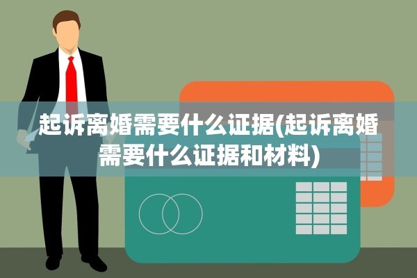 起诉离婚需要什么证据(起诉离婚需要什么证据和材料)