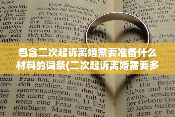 包含二次起诉离婚需要准备什么材料的词条(二次起诉离婚需要多长时间)