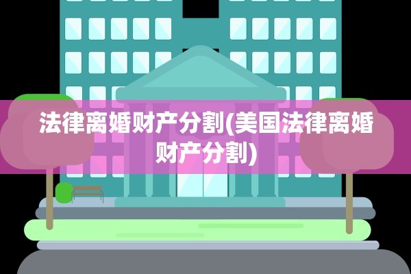 法律离婚财产分割(美国法律离婚财产分割)