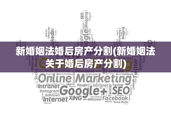 新婚姻法婚后房产分割(新婚姻法关于婚后房产分割)