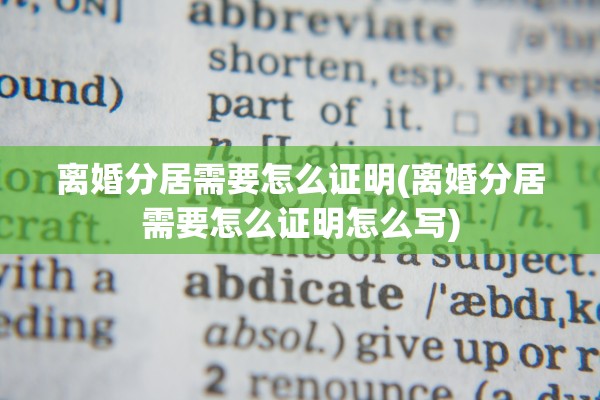 离婚分居需要怎么证明(离婚分居需要怎么证明怎么写)