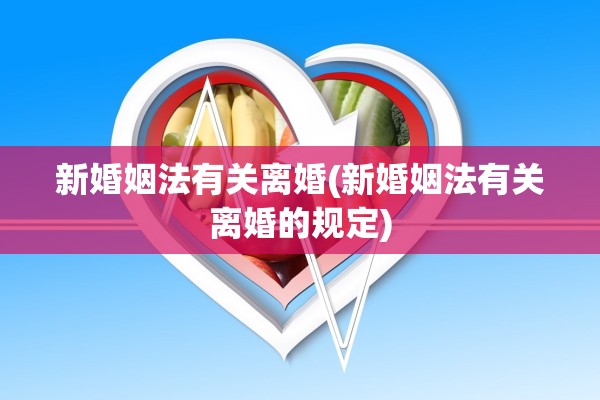 新婚姻法有关离婚(新婚姻法有关离婚的规定)