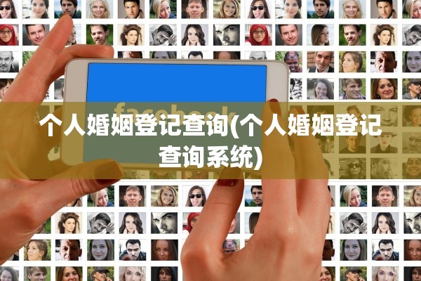 个人婚姻登记查询(个人婚姻登记查询系统)