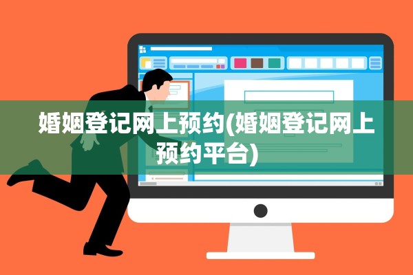 婚姻登记网上预约(婚姻登记网上预约平台)