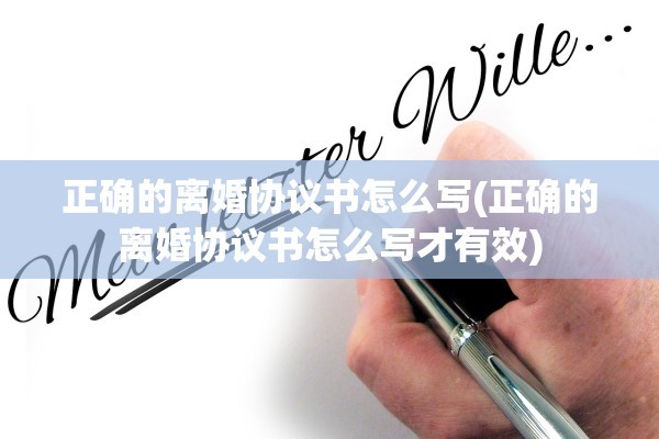 正确的离婚协议书怎么写(正确的离婚协议书怎么写才有效)