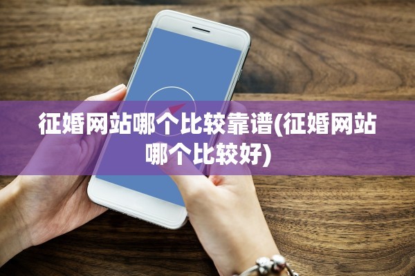 征婚网站哪个比较靠谱(征婚网站哪个比较好)