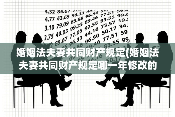 婚姻法夫妻共同财产规定(婚姻法夫妻共同财产规定哪一年修改的)