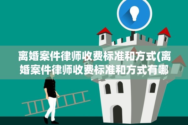 离婚案件律师收费标准和方式(离婚案件律师收费标准和方式有哪些)