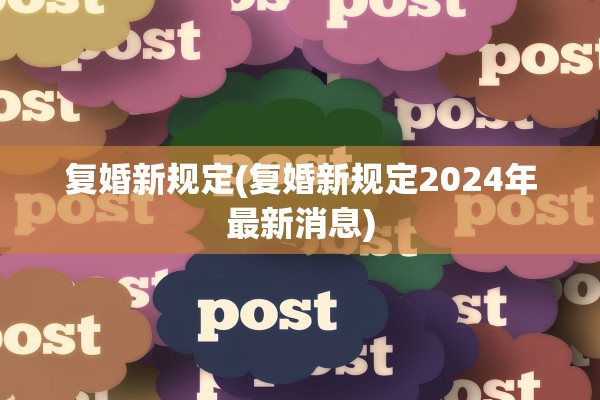 复婚新规定(复婚新规定2024年最新消息)