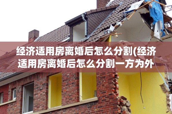 经济适用房离婚后怎么分割(经济适用房离婚后怎么分割一方为外地户口)