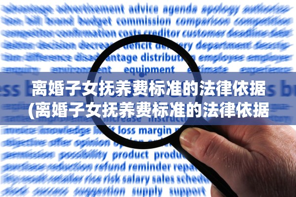 离婚子女抚养费标准的法律依据(离婚子女抚养费标准的法律依据是什么)