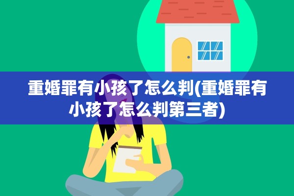 重婚罪有小孩了怎么判(重婚罪有小孩了怎么判第三者)