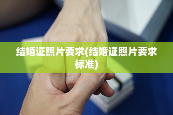结婚证照片要求(结婚证照片要求标准)