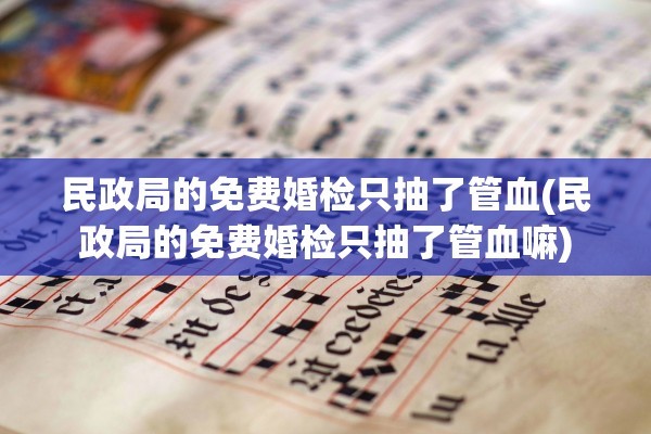 民政局的免费婚检只抽了管血(民政局的免费婚检只抽了管血嘛)