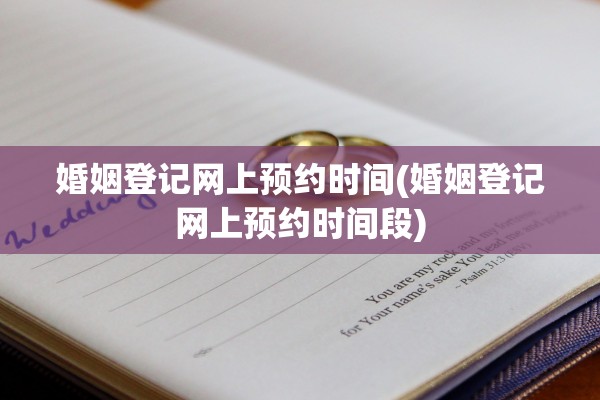 婚姻登记网上预约时间(婚姻登记网上预约时间段)