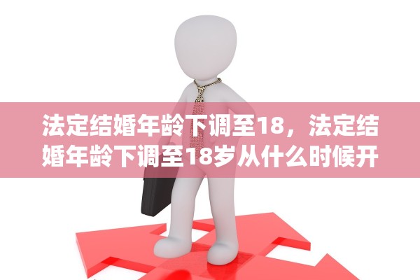 法定结婚年龄下调至18，法定结婚年龄下调至18岁从什么时候开始(法定结婚年龄下调至十八岁是真的吗)
