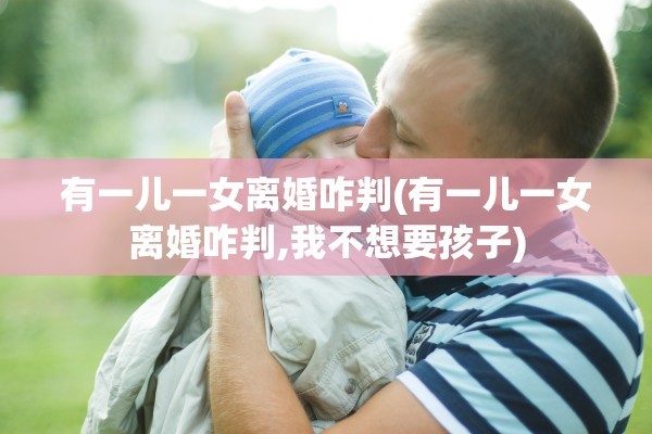 有一儿一女离婚咋判(有一儿一女离婚咋判,我不想要孩子)