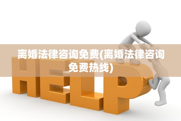 离婚法律咨询免费(离婚法律咨询免费热线)