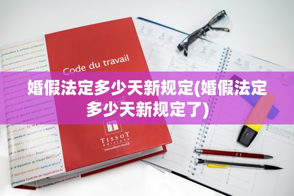 婚假法定多少天新规定(婚假法定多少天新规定了)