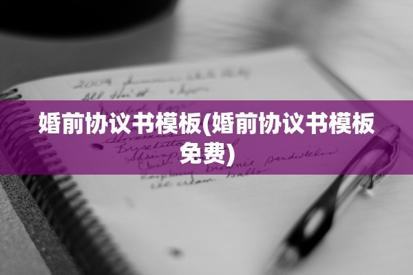 婚前协议书模板(婚前协议书模板免费)
