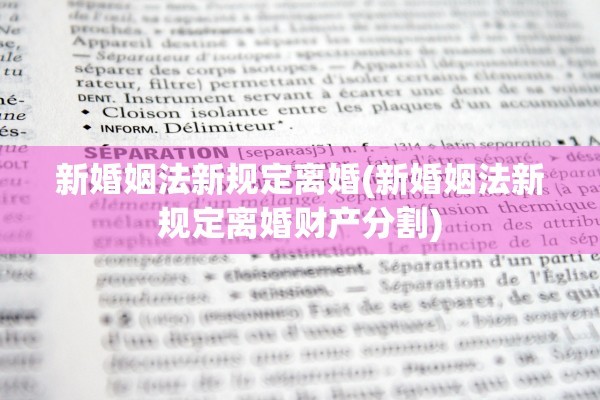 新婚姻法新规定离婚(新婚姻法新规定离婚财产分割)